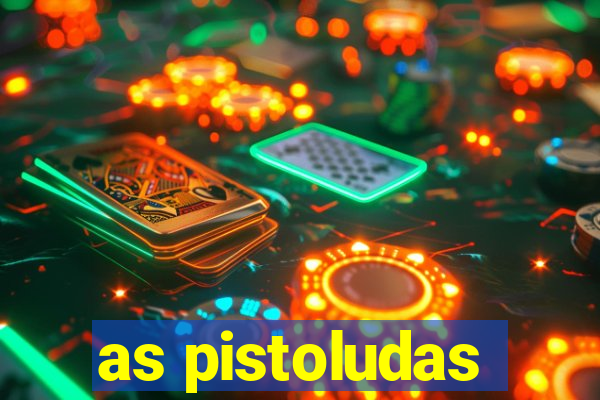 as pistoludas